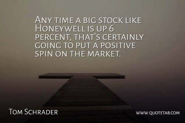 Tom Schrader Quote About Certainly, Positive, Spin, Stock, Time: Any Time A Big Stock...