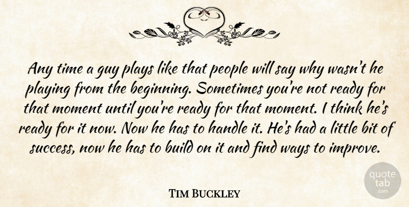 Tim Buckley Quote About Bit, Build, Guy, Handle, Moment: Any Time A Guy Plays...