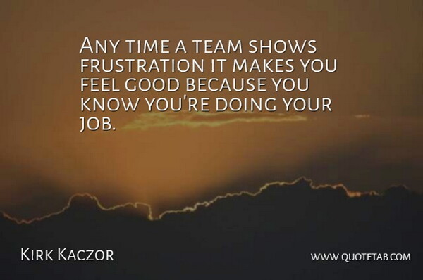 Kirk Kaczor Quote About Good, Shows, Team, Time: Any Time A Team Shows...