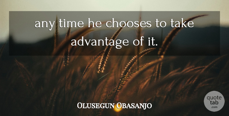 Olusegun Obasanjo Quote About Advantage, Chooses, Time: Any Time He Chooses To...