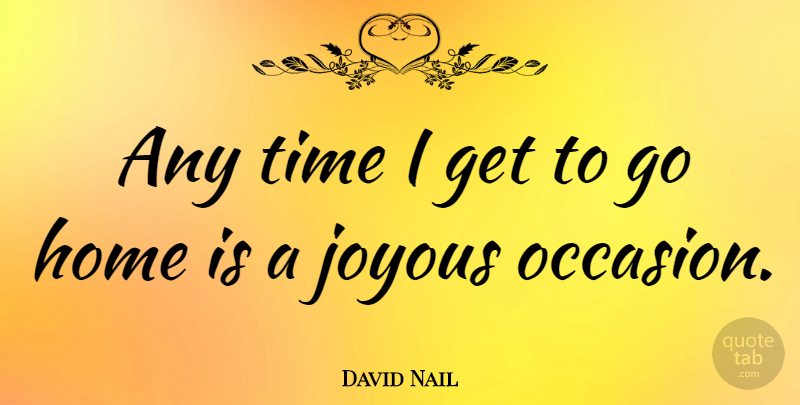 David Nail Quote About Home, Joyous, Occasions: Any Time I Get To...