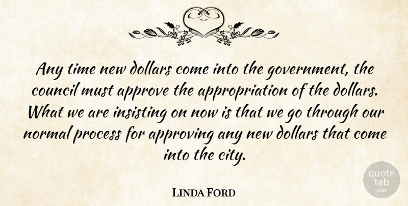 Linda Ford Quote About Approve, Approving, Council, Dollars, Government: Any Time New Dollars Come...
