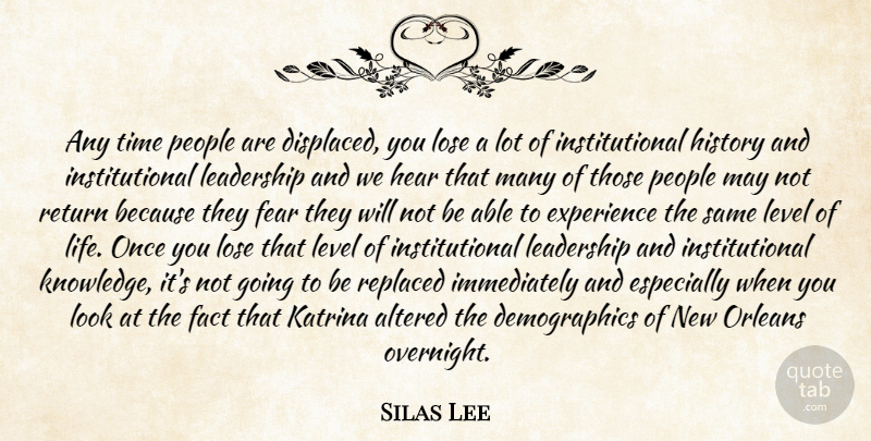 Silas Lee Quote About Altered, Experience, Fact, Fear, Hear: Any Time People Are Displaced...