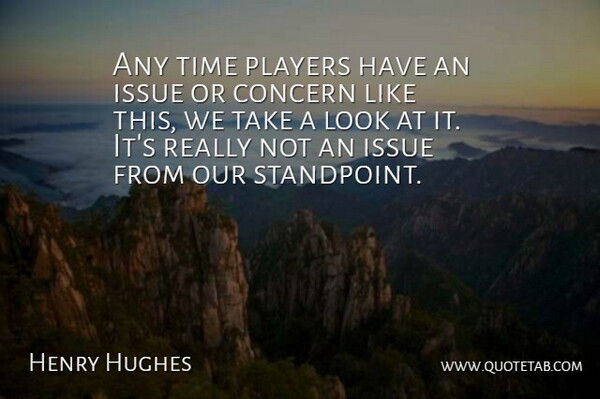 Henry Hughes Quote About Concern, Issue, Players, Time: Any Time Players Have An...