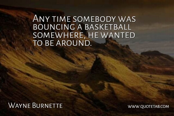 Wayne Burnette Quote About Basketball, Bouncing, Somebody, Time: Any Time Somebody Was Bouncing...