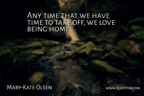 Mary-Kate Olsen Quote About Home, Being In Love, Love Is: Any Time That We Have...