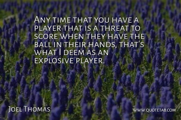 Joel Thomas Quote About Ball, Deem, Explosive, Player, Score: Any Time That You Have...