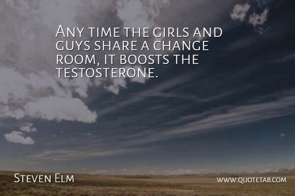 Steven Elm Quote About Boosts, Change, Girls, Guys, Share: Any Time The Girls And...