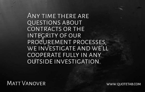Matt Vanover Quote About Contracts, Cooperate, Fully, Integrity, Outside: Any Time There Are Questions...