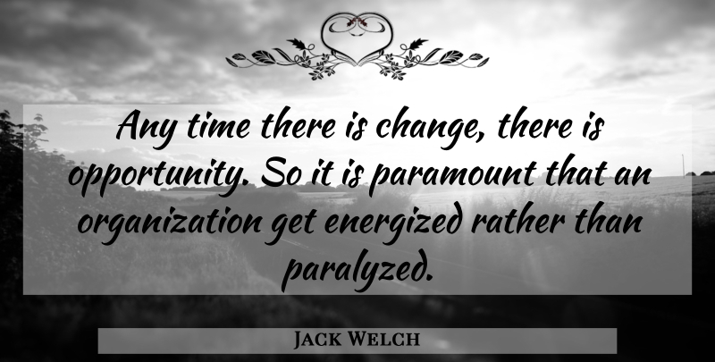 Jack Welch Quote About Opportunity, Organization, Paralyzed: Any Time There Is Change...