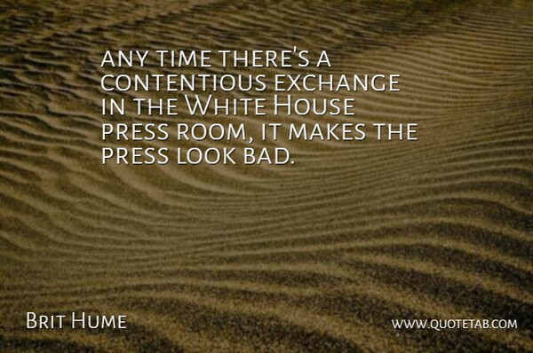 Brit Hume Quote About Exchange, House, Press, Time, White: Any Time Theres A Contentious...