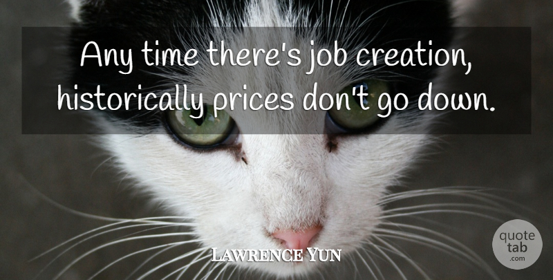 Lawrence Yun Quote About Creation, Job, Prices, Time: Any Time Theres Job Creation...