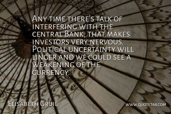 Elisabeth Gruie Quote About Central, Investors, Linger, Political, Talk: Any Time Theres Talk Of...