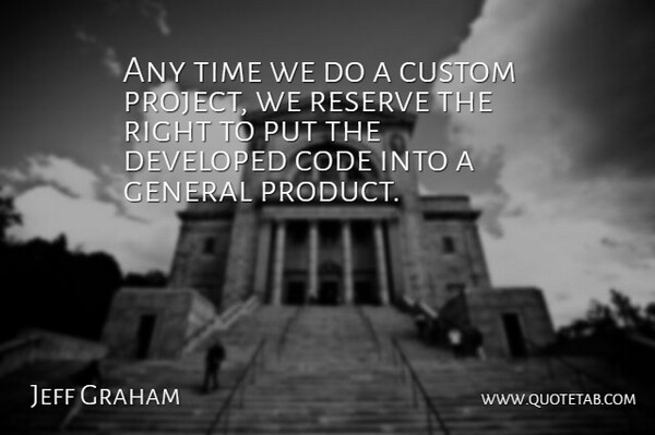 Jeff Graham Quote About Code, Custom, Developed, General, Reserve: Any Time We Do A...