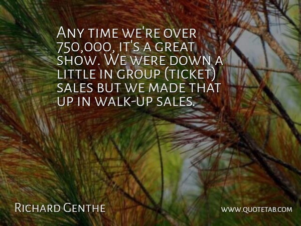 Richard Genthe Quote About Great, Group, Sales, Time: Any Time Were Over 750...