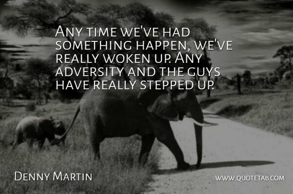 Denny Martin Quote About Adversity, Guys, Stepped, Time: Any Time Weve Had Something...