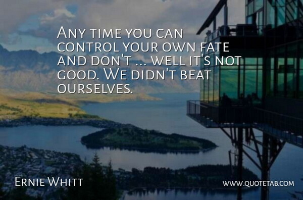 Ernie Whitt Quote About Beat, Control, Fate, Time: Any Time You Can Control...