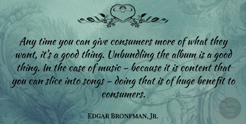 Edgar Bronfman, Jr. Quote About Album, Benefit, Case, Consumers, Content: Any Time You Can Give...