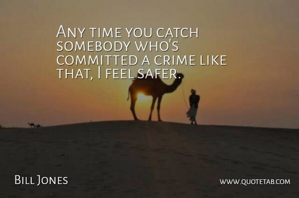 Bill Jones Quote About Catch, Committed, Crime, Somebody, Time: Any Time You Catch Somebody...