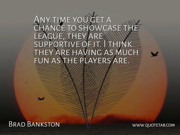 Brad Bankston Quote About Chance, Fun, Players, Showcase, Supportive: Any Time You Get A...