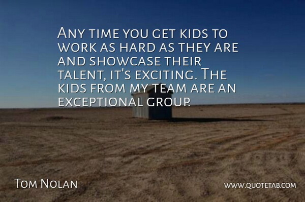 Tom Nolan Quote About Hard, Kids, Showcase, Team, Time: Any Time You Get Kids...