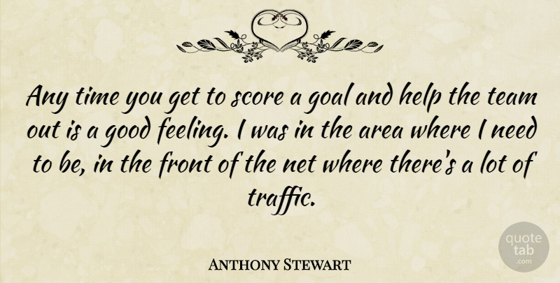 Anthony Stewart Quote About Area, Front, Goal, Good, Help: Any Time You Get To...