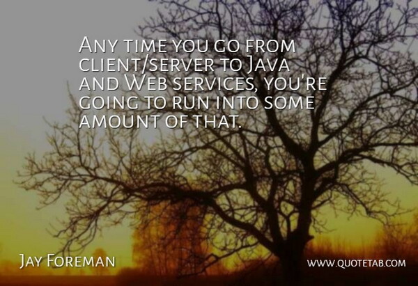 Jay Foreman Quote About Amount, Java, Run, Time, Web: Any Time You Go From...