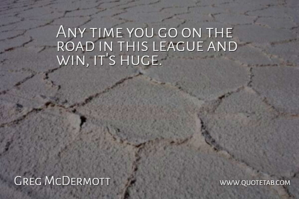 Greg McDermott Quote About League, Road, Time: Any Time You Go On...