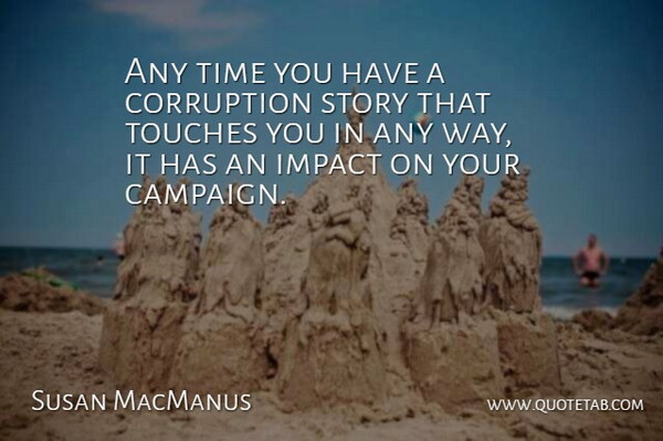 Susan MacManus Quote About Corruption, Impact, Time, Touches: Any Time You Have A...