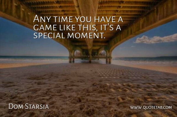 Dom Starsia Quote About Game, Special, Time: Any Time You Have A...