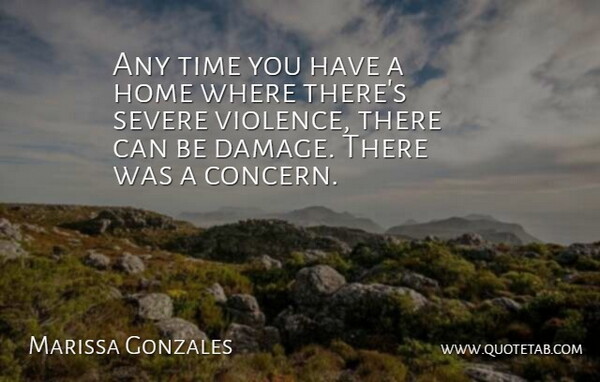 Marissa Gonzales Quote About Home, Severe, Time: Any Time You Have A...