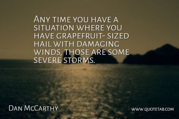 Dan McCarthy Quote About Damaging, Hail, Severe, Situation, Time: Any Time You Have A...