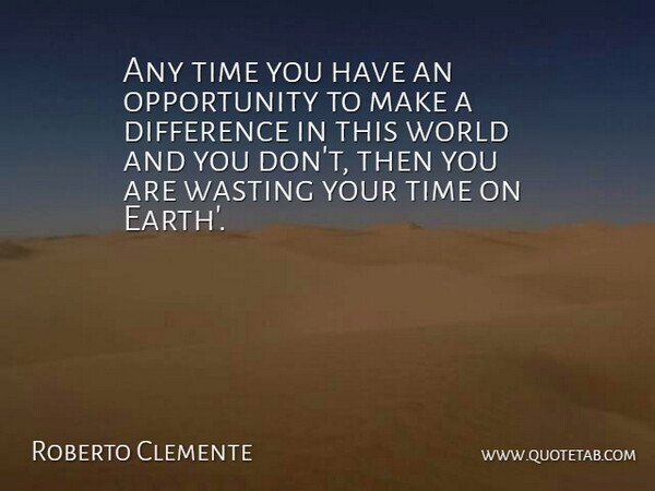 Roberto Clemente Quote About Difference, Opportunity, Time, Wasting: Any Time You Have An...