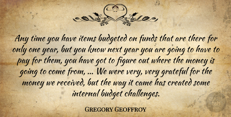Gregory Geoffroy Quote About Budget, Came, Created, Figure, Funds: Any Time You Have Items...