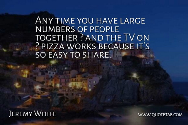 Jeremy White Quote About Easy, Large, Numbers, People, Pizza: Any Time You Have Large...