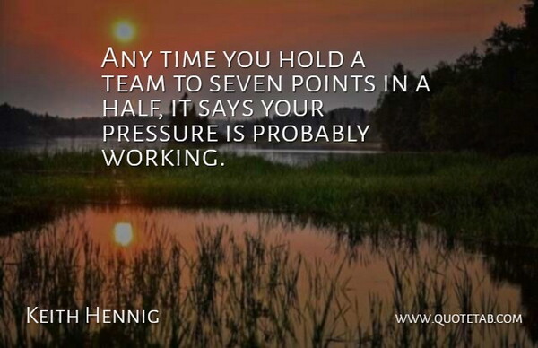 Keith Hennig Quote About Hold, Points, Pressure, Says, Seven: Any Time You Hold A...