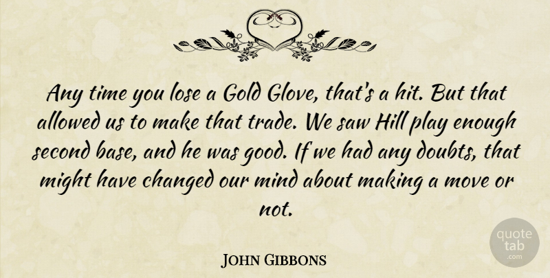 John Gibbons Quote About Allowed, Changed, Gold, Hill, Lose: Any Time You Lose A...