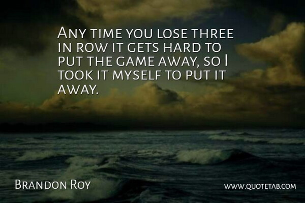 Brandon Roy Quote About Game, Gets, Hard, Lose, Row: Any Time You Lose Three...