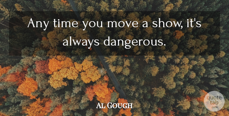 Al Gough Quote About Move, Time: Any Time You Move A...