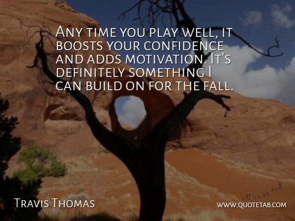 Travis Thomas Quote About Adds, Boosts, Build, Confidence, Definitely: Any Time You Play Well...