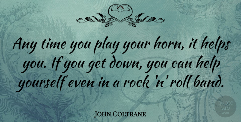 John Coltrane Quote About Rocks, Play, Band: Any Time You Play Your...