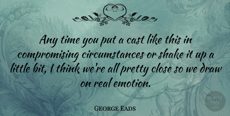 George Eads Quote About Real, Thinking, Littles: Any Time You Put A...