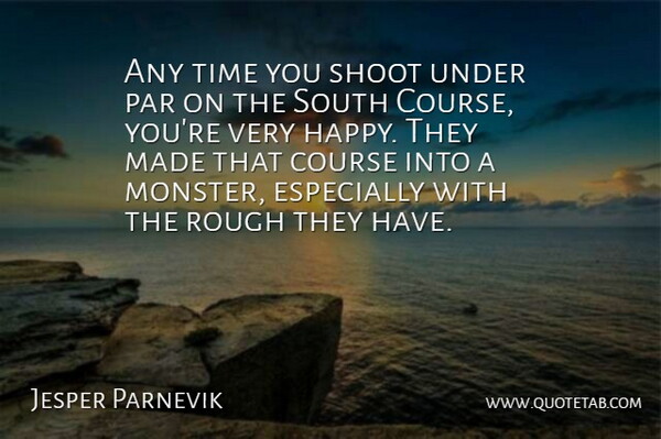Jesper Parnevik Quote About Course, Par, Rough, Shoot, South: Any Time You Shoot Under...