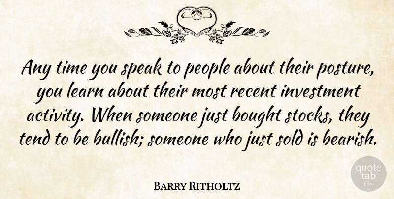 Barry Ritholtz Quote About Bought, Investment, People, Recent, Sold: Any Time You Speak To...