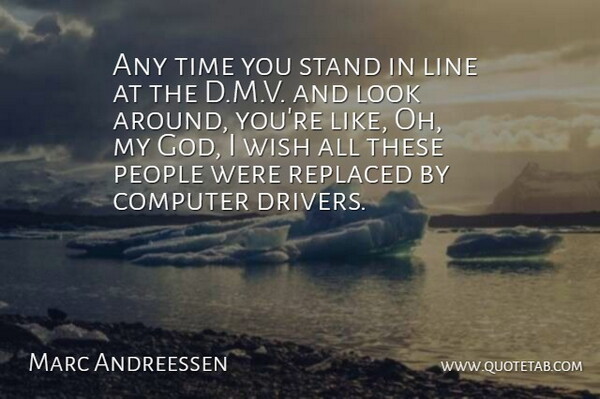 Marc Andreessen Quote About Computer, God, Line, People, Replaced: Any Time You Stand In...