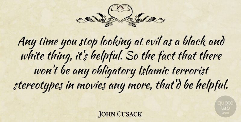 John Cusack Quote About Islamic, Black And White, Evil: Any Time You Stop Looking...