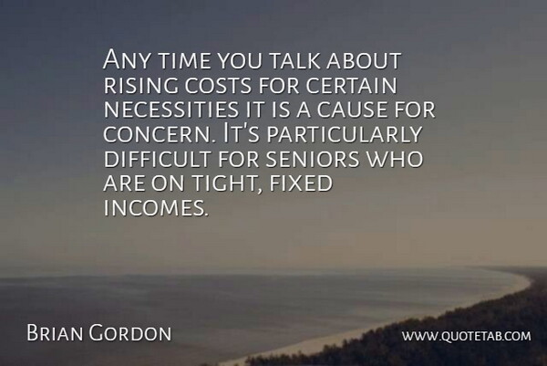 Brian Gordon Quote About Cause, Certain, Costs, Difficult, Fixed: Any Time You Talk About...