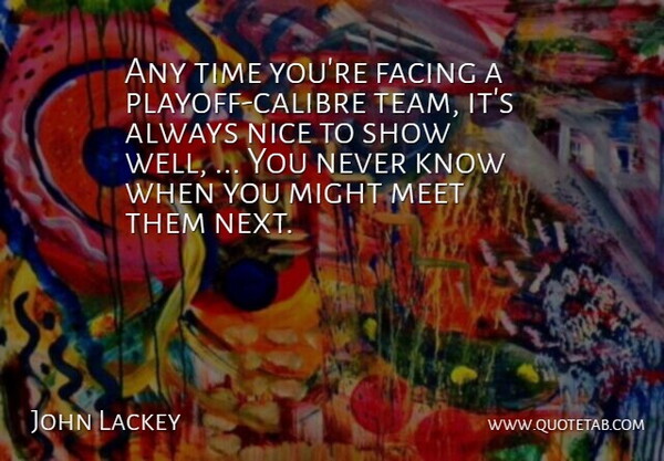 John Lackey Quote About Facing, Meet, Might, Nice, Time: Any Time Youre Facing A...