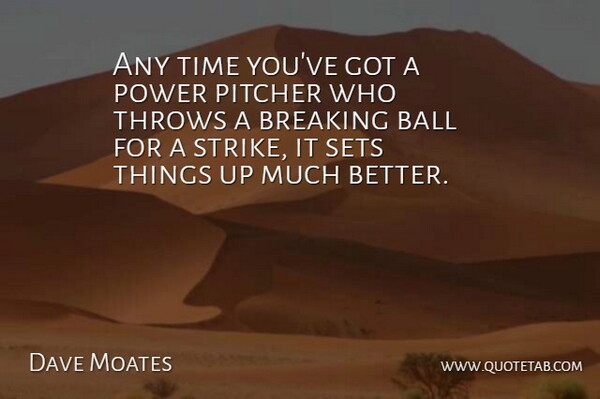 Dave Moates Quote About Ball, Breaking, Pitcher, Power, Sets: Any Time Youve Got A...