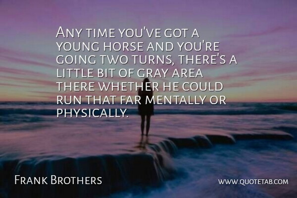 Frank Brothers Quote About Area, Bit, Far, Gray, Horse: Any Time Youve Got A...